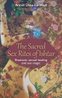 The Sacred Sex Rites of Ishtar: Shamanic sexual healing and sex magic Cover Image