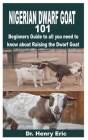 Nigerian Dwarf Goat 101: Beginners Guide to all you need to know about Raising the Dwarf Goat By Henry Eric Cover Image