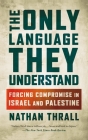 The Only Language They Understand: Forcing Compromise in Israel and Palestine By Nathan Thrall Cover Image