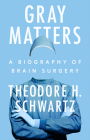 Gray Matters: A Biography of Brain Surgery By Theodore H. Schwartz Cover Image