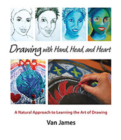 Drawing with Hand, Head, and Heart: A Natural Approach to Learning the Art of Drawing By Van James Cover Image