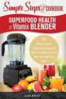 Superfood Health with the Vitamix Blender: A Simple Steps Brand Cookbook: 101 Delicious Smoothie Recipes to Gain Energy, Lose Weight, Get Healthy & Fe Cover Image