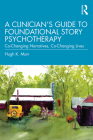 A Clinician's Guide to Foundational Story Psychotherapy: Co-Changing Narratives, Co-Changing Lives By Hugh K. Marr Cover Image