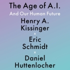 The Age of A. I.: And Our Human Future By Eric Schmidt, Daniel Huttenlocher, Henry a. Kissinger Cover Image