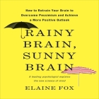Rainy Brain, Sunny Brain Lib/E: How to Retrain Your Brain to Overcome Pessimism and Achieve a More Positive Outlook By Elaine Fox, Karen Saltus (Read by) Cover Image