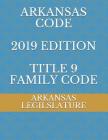 Arkansas Code 2019 Edition Title 9 Family Code By Evgenia Naumchenko (Editor), Arkansas Legilslature Cover Image