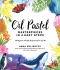 Oil Pastel Masterpieces in 4 Easy Steps: 50 Beginner-Friendly Projects Anyone Can Do By Anna Koliadych Cover Image