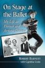 On Stage at the Ballet: My Life as Dancer and Artistic Director By Robert Barnett, Cynthia Crain (Joint Author) Cover Image