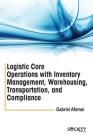 Logistic Core Operations with Inventory Management, Warehousing, Transportation, and Compliance By Gabriel Afemei Cover Image