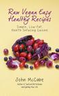 Raw Vegan Easy Healthy Recipes: Simple, Low-Fat, Health-Infusing Cuisine By John McCabe Cover Image