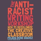 The Anti-Racist Writing Workshop: How to Decolonize the Creative Classroom By Felicia Rose Chavez, Robin Miles (Read by) Cover Image
