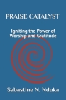 PRAISE CATALYST (Igniting the Power of Worship and Gratitude) By Elijah Thomas Olayinka (Foreword by), Nduka Sabastine Nwosah Cover Image