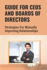 Guide For CEOs And Boards Of Directors: Strategies For Mutually Improving Relationships: Responsibility Of Every Ceo By Rachell Argudin Cover Image