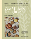 The Miller's Daughter: Unusual Flours & Heritage Grains: Stories and Recipes from Hayden Flour Mills Cover Image