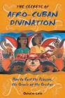 The Secrets of Afro-Cuban Divination: How to Cast the Diloggún, the Oracle of the Orishas By Ócha'ni Lele Cover Image