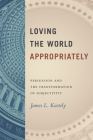Loving the World Appropriately: Persuasion and the Transformation of Subjectivity By James L. Kastely Cover Image