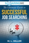 SoaringME The Ultimate Guide to Successful Job Searching By M. L. Miller Cover Image