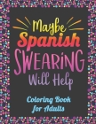 Maybe Spanish Swearing Will Help! Coloring Book for Adults: Spanish Curse Words Coloring Book By Coloring Alchemy Cover Image