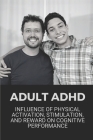 Adult ADHD: Influence Of Physical Activation, Stimulation, And Reward On Cognitive Performance: Adhd How To Focus By Savannah Greder Cover Image