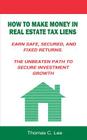 How to Make Money in Real Estate Tax Liens Earn Safe, Secured, and Fixed Returns . The Unbeaten Path to Secure Investment Growth By Thomas C. Lee Cover Image