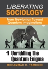Liberating Sociology: From Newtonian Toward Quantum Imaginations: Volume 1: Unriddling the Quantum Enigma By Mohammad H. Tamdgidi Cover Image