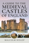 A Guide to the Medieval Castles of England By Malcolm Hislop Cover Image