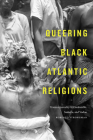 Queering Black Atlantic Religions: Transcorporeality in Candomblé, Santería, and Vodou (Religious Cultures of African and African Diaspora People) By Roberto Strongman Cover Image