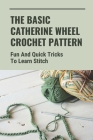 The Basic Catherine Wheel Crochet Pattern: Fun And Quick Tricks To Learn Stitch: How To Change Colors Cover Image