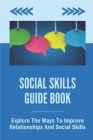 Social Skills Guide Book: Explore The Ways To Improve Relationships And Social Skills: Change Your Mindset Book Cover Image