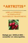 *ARTRITIS * AIDE et CONSEILS - ALTERNATIVE NATURELLE TRAITEMENT. By Sheila Ber Cover Image