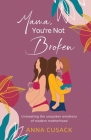 Mama, You're Not Broken: Unmasking the unspoken emotions of modern motherhood By Anna Cusack Cover Image