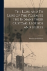 The Lore and th Lure of The Yosemite The Indians Their Customs, Legends and Beliefs By Herbert Earl Wilson Cover Image