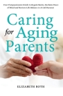 Caring For Aging Parents: Your Compassionate Guide to Regain Sanity, Reclaim Peace of Mind and Restore Life Balance to Avoid Burnout By Elizabeth Roth Cover Image
