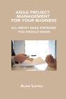 Agile Project Management for Your Business: All about Agile Stategies You Should Know By Alan Lovell Cover Image