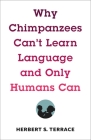 Why Chimpanzees Can't Learn Language and Only Humans Can (Leonard Hastings Schoff Lectures) By Herbert S. Terrace Cover Image