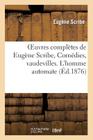 Oeuvres Complètes de Eugène Scribe, Comédies, Vaudevilles. l'Homme Automate (Litterature) By Eugène Scribe Cover Image