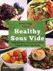Amazing Food Made Easy: Healthy Sous Vide: Create Nutritious, Flavor-Packed Meals Using All-Natural Ingredients By Jason Logsdon Cover Image