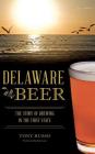 Delaware Beer: The Story of Brewing in the First State By Tony Russo, Jim Lutz (Foreword by) Cover Image