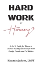 Hard Work or Harmony?: A Go-To Guide for Women to Nurture Healthy Relationships with Family, Friends and Co-Workers By Kiaundra Jackson Cover Image