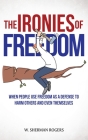 The Ironies of Freedom: When People Use FREEDOM as a Defense to Harm Others and Even Themselves By W. Sherman Rogers Cover Image