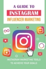 A Guide To Instagram Influencer Marketing: Instagram Marketing Tools To Achieve Your Goals: Instagram Marketing Trends By Fidel Pensky Cover Image