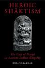Heroic Shaktism: The Cult of Durga in Ancient Indian Kingship By Bihani Sarkar Cover Image