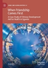 When Friendship Comes First: A Case Study of Chinese Development Aid for Health in Uganda By Zeqi Qiu Cover Image