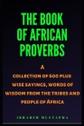 The Book of African proverbs: A collection of 600 plus wise sayings and words of wisdom from the tribes and people of Africa By Ibrahim Mustapha Cover Image