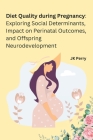 Diet Quality during Pregnancy: Exploring Social Determinants, Impact on Perinatal Outcomes, and Offspring Neurodevelopment By Jk Perry Cover Image