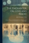 The Enchanter; Or, Love and Magic: A Musical Drama. As It Is Performed at the Theatre-Royal in Drury-Lane By John Christopher Smith Cover Image