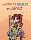 And What Really Is A Mom? By Steven J. Lee Cover Image