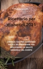 Ricettario per diabetici 2021: Libro Di Cucina Diabetico Facile Da Preparare Per Migliorare La Salute Generale del Corpo Cover Image