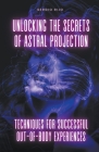 Unlocking the Secrets of Astral Projection: Techniques for Successful Out-of-Body Experiences By Sergio Rijo Cover Image