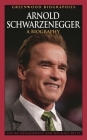 Arnold Schwarzenegger: A Biography (Greenwood Biographies) Cover Image